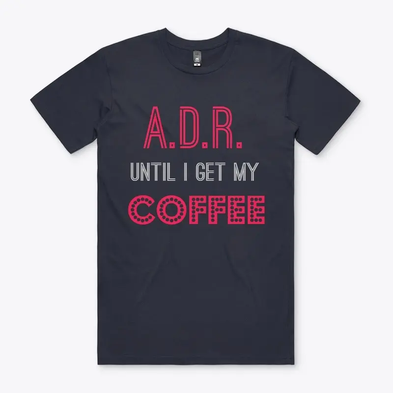 A.D.R. until I get my COFFEE