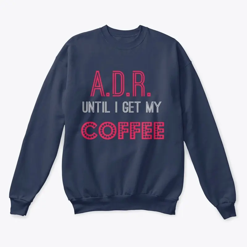 A.D.R. until I get my COFFEE