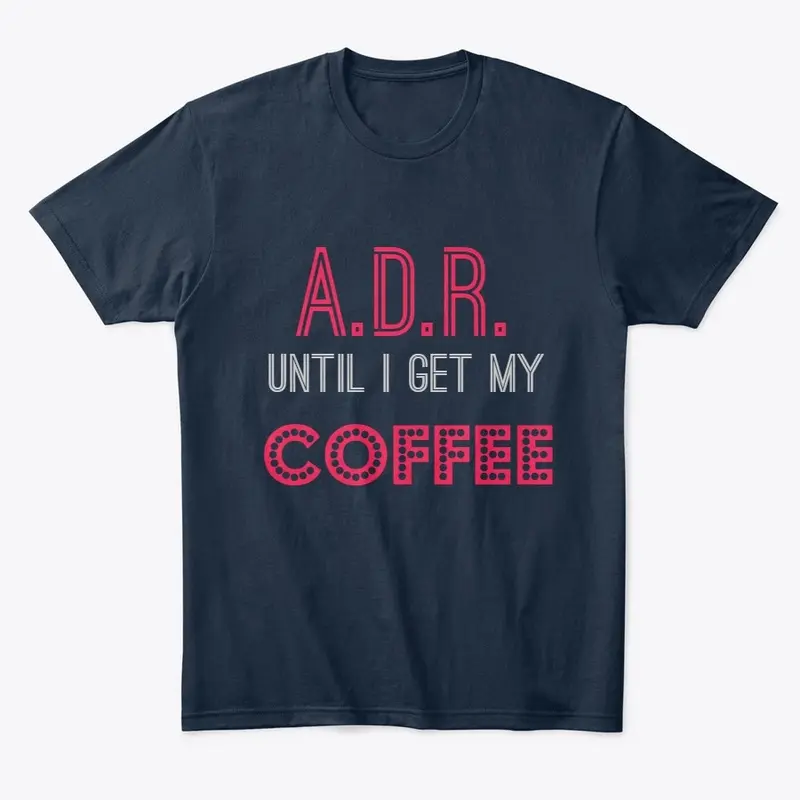 A.D.R. until I get my COFFEE